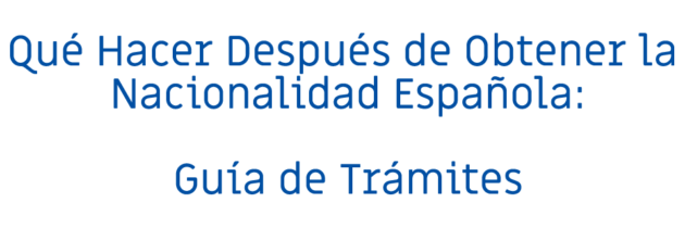 Qué Hacer Después de Obtener la Nacionalidad Española: Guía de Trámites