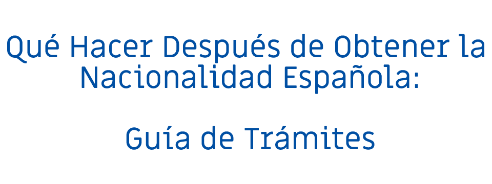 Qué Hacer Después de Obtener la Nacionalidad Española: Guía de Trámites